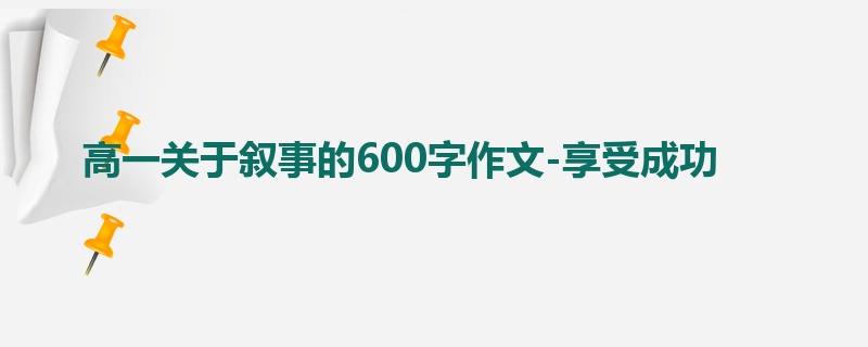 高一关于叙事的600字作文-享受成功