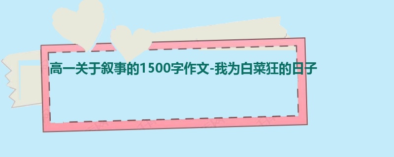 高一关于叙事的1500字作文-我为白菜狂的日子