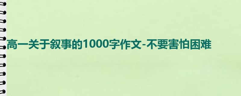 高一关于叙事的1000字作文-不要害怕困难