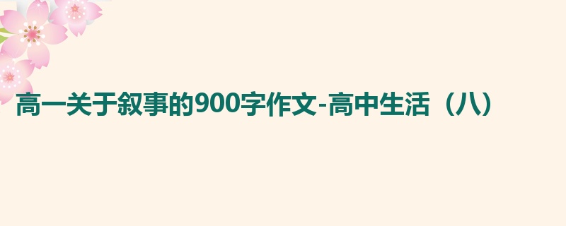 高一关于叙事的900字作文-高中生活(八)