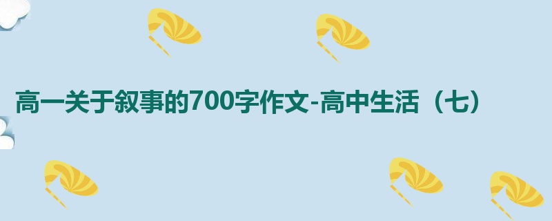 高一关于叙事的700字作文-高中生活(七)