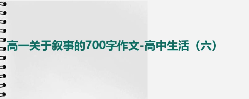 高一关于叙事的700字作文-高中生活(六)