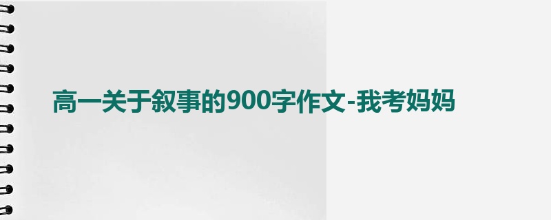 高一关于叙事的900字作文-我考妈妈