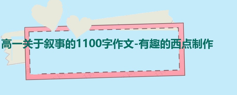 高一关于叙事的1100字作文-有趣的西点制作