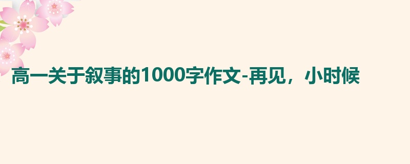 高一关于叙事的1000字作文-再见,小时候