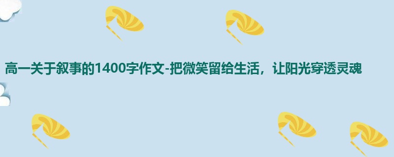 高一关于叙事的1400字作文-把微笑留给生活,让阳光穿透灵魂