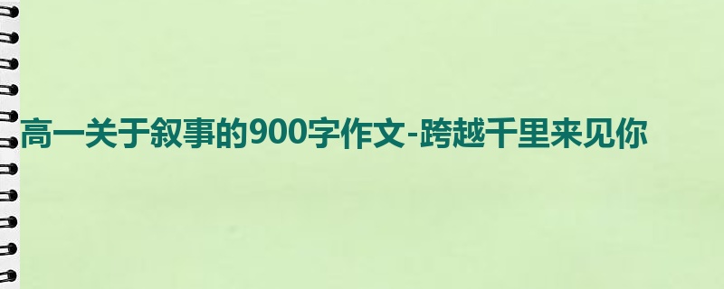 高一关于叙事的900字作文-跨越千里来见你