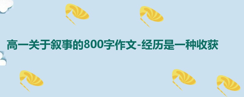 高一关于叙事的800字作文-经历是一种收获