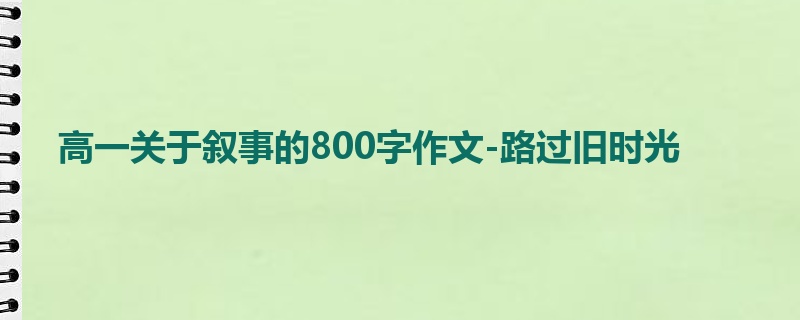 高一关于叙事的800字作文-路过旧时光