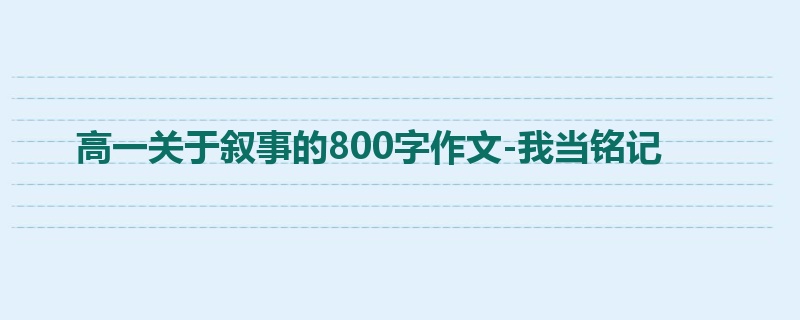 高一关于叙事的800字作文-我当铭记