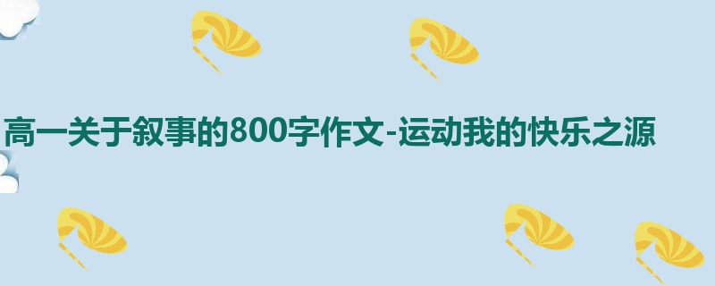 高一关于叙事的800字作文-运动我的快乐之源