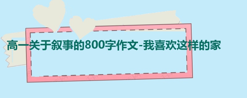 高一关于叙事的800字作文-我喜欢这样的家