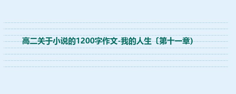 高二关于小说的1200字作文-我的人生〔第十一章)