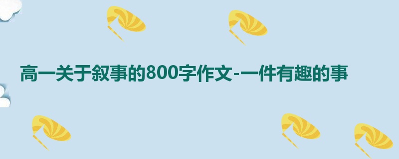 高一关于叙事的800字作文-一件有趣的事