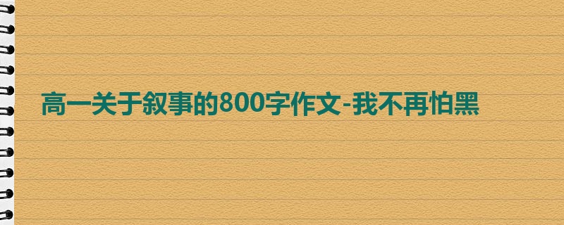 高一关于叙事的800字作文-我不再怕黑