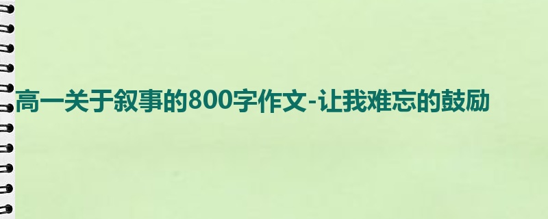 高一关于叙事的800字作文-让我难忘的鼓励