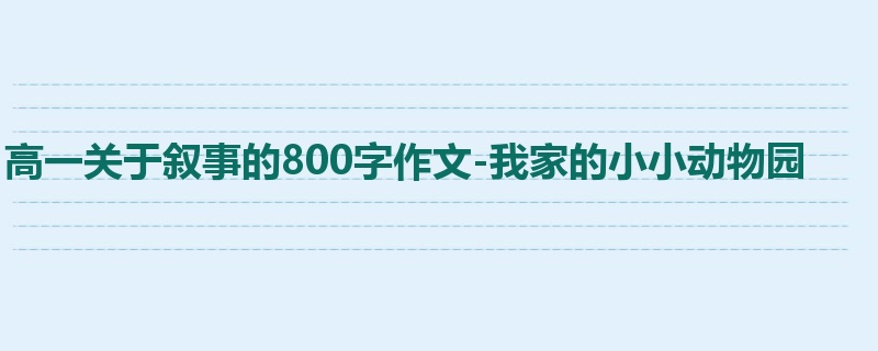 高一关于叙事的800字作文-我家的小小动物园