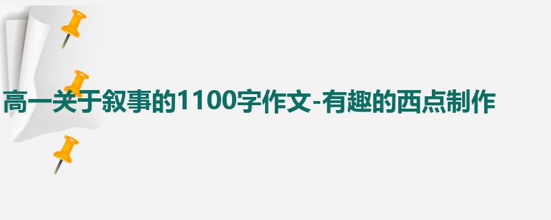 高一关于叙事的1100字作文-有趣的西点制作