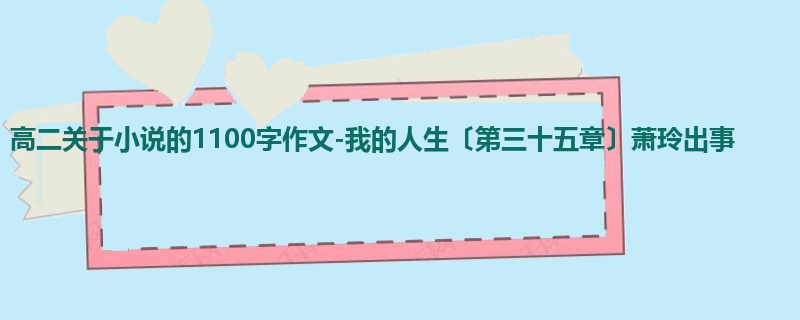 高二关于小说的1100字作文-我的人生〔第三十五章〕萧玲出事