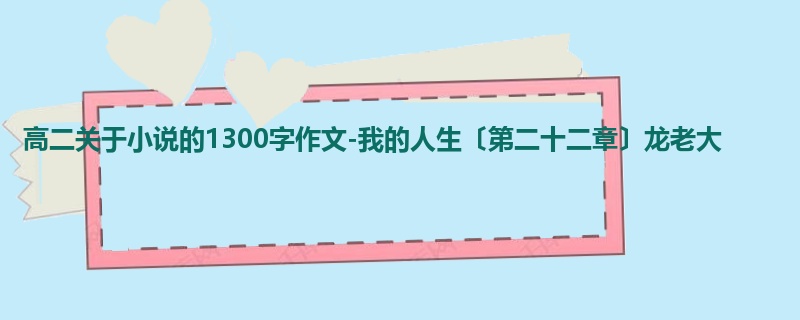 高二关于小说的1300字作文-我的人生〔第二十二章〕龙老大