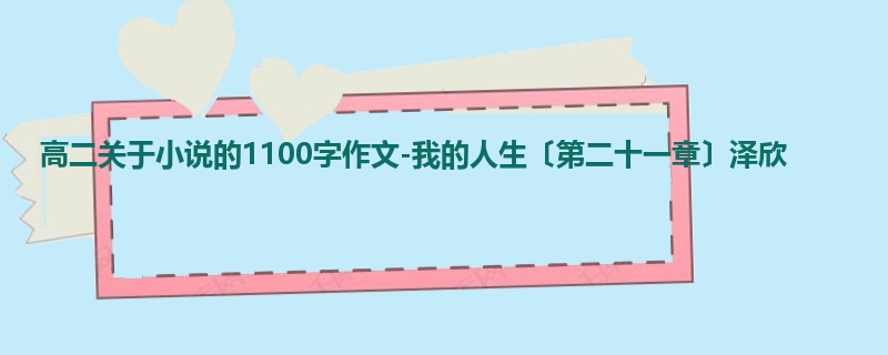 高二关于小说的1100字作文-我的人生〔第二十一章〕泽欣