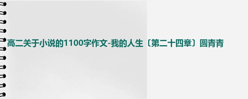 高二关于小说的1100字作文-我的人生〔第二十四章〕圆青青