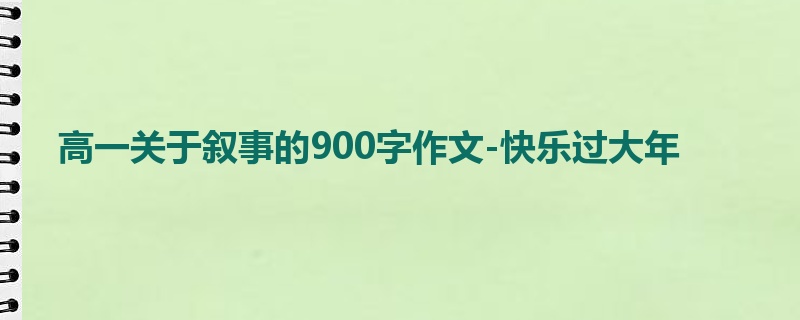 高一关于叙事的900字作文-快乐过大年