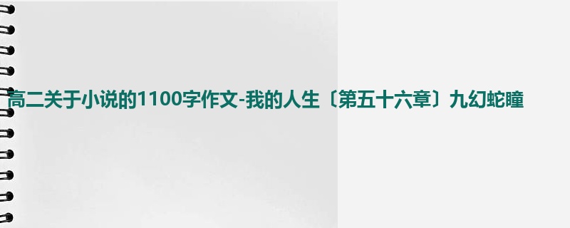 高二关于小说的1100字作文-我的人生〔第五十六章〕九幻蛇瞳