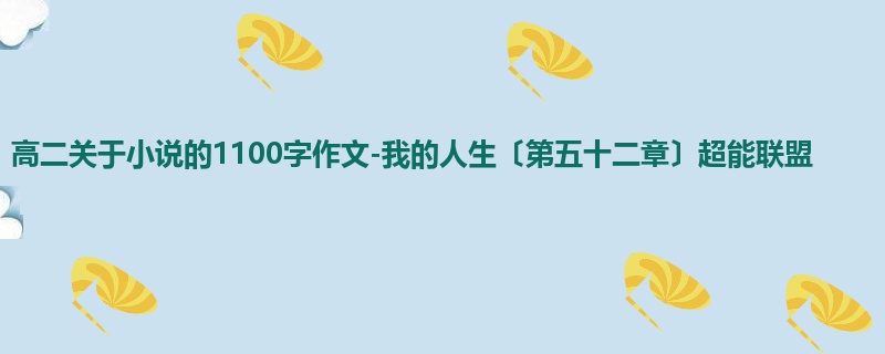 高二关于小说的1100字作文-我的人生〔第五十二章〕超能联盟
