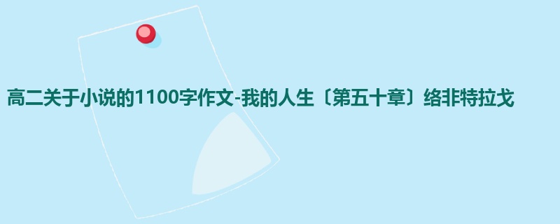高二关于小说的1100字作文-我的人生〔第五十章〕络非特拉戈