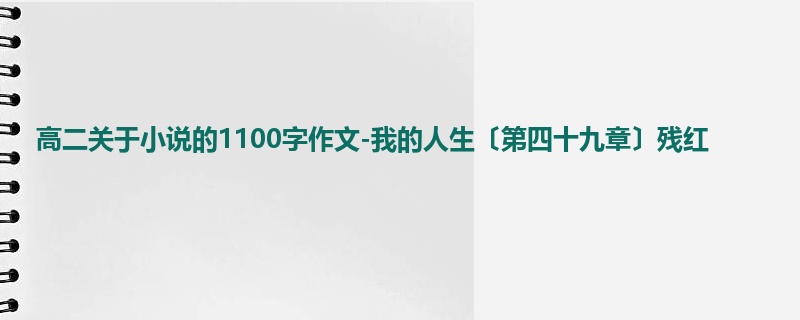 高二关于小说的1100字作文-我的人生〔第四十九章〕残红