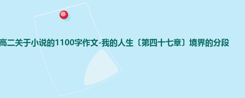 高二关于小说的1100字作文-我的人生〔第四十七章〕境界的分段