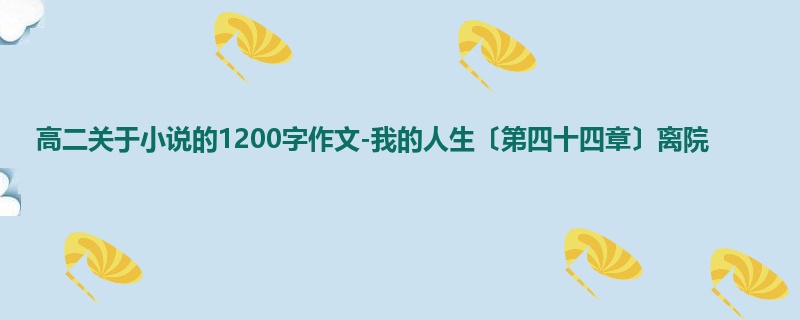 高二关于小说的1200字作文-我的人生〔第四十四章〕离院