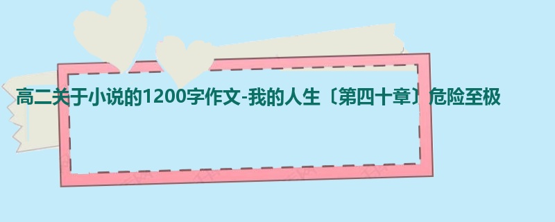 高二关于小说的1200字作文-我的人生〔第四十章〕危险至极