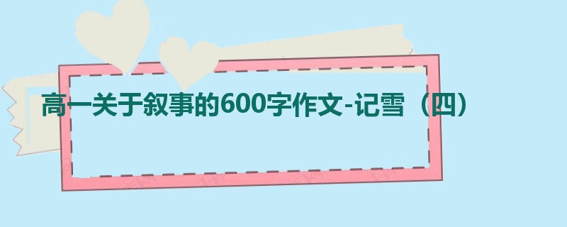 高一关于叙事的600字作文-记雪(四)