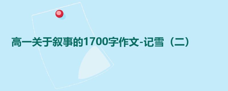 高一关于叙事的1700字作文-记雪(二)
