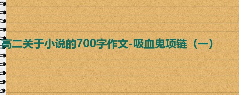 高二关于小说的700字作文-吸血鬼项链(一)