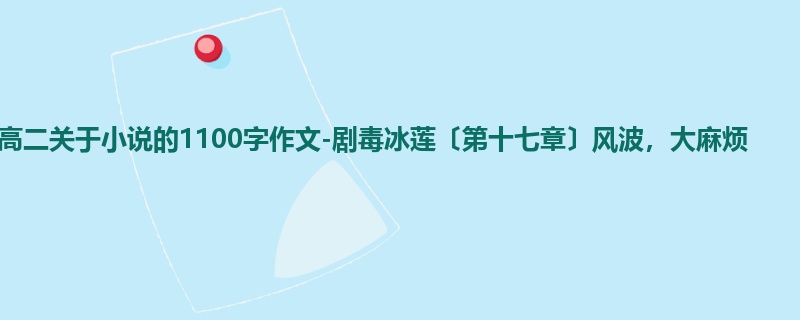 高二关于小说的1100字作文-剧毒冰莲〔第十七章〕风波，大麻烦