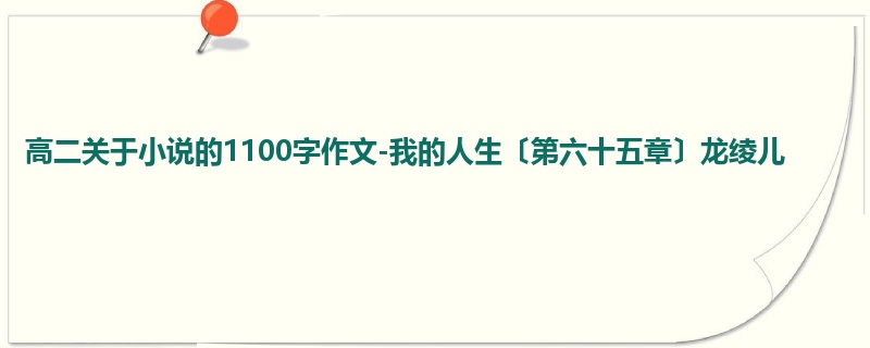 高二关于小说的1100字作文-我的人生〔第六十五章〕龙绫儿