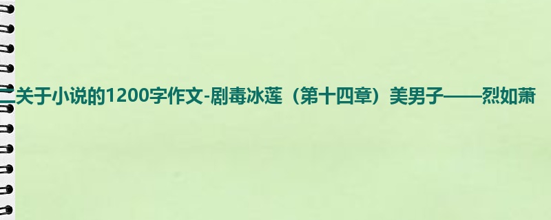 高二关于小说的1200字作文-剧毒冰莲(第十四章)美男子——烈如萧