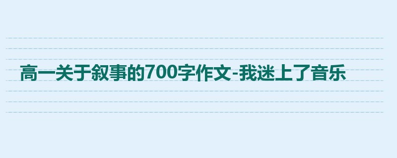 高一关于叙事的700字作文-我迷上了音乐