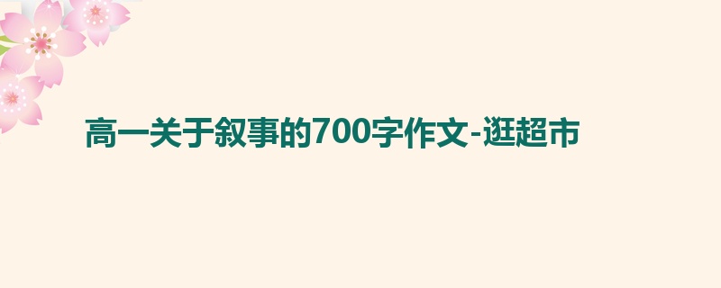 高一关于叙事的700字作文-逛超市