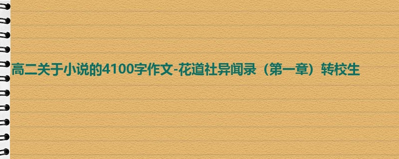高二关于小说的4100字作文-花道社异闻录(第一章)转校生