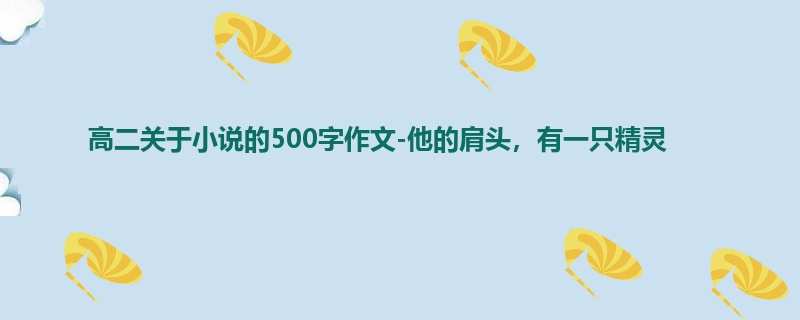 高二关于小说的500字作文-他的肩头,有一只精灵