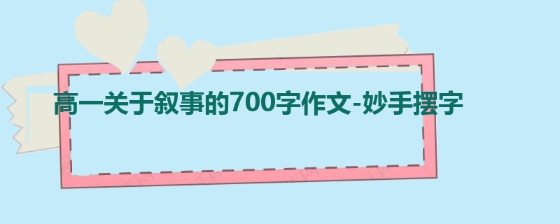 高一关于叙事的700字作文-妙手摆字