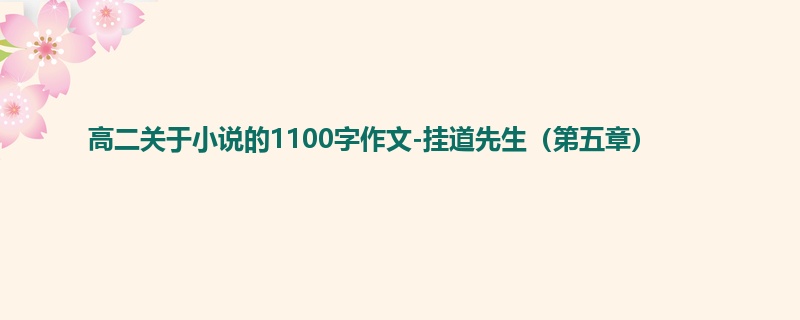 高二关于小说的1100字作文-挂道先生(第五章)
