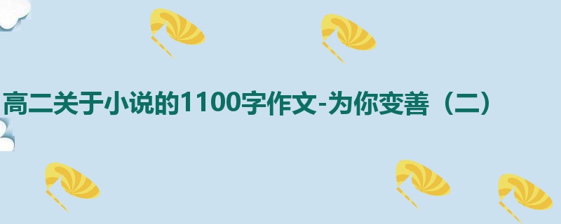 高二关于小说的1100字作文-为你变善(二)