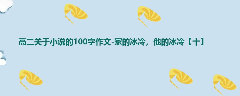 高二关于小说的100字作文-家的冰冷，他的冰冷【十】
