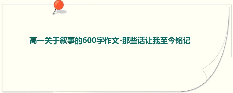 高一关于叙事的600字作文-那些话让我至今铭记