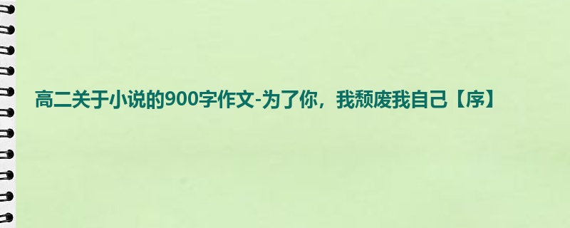 高二关于小说的900字作文-为了你,我颓废我自己【序】